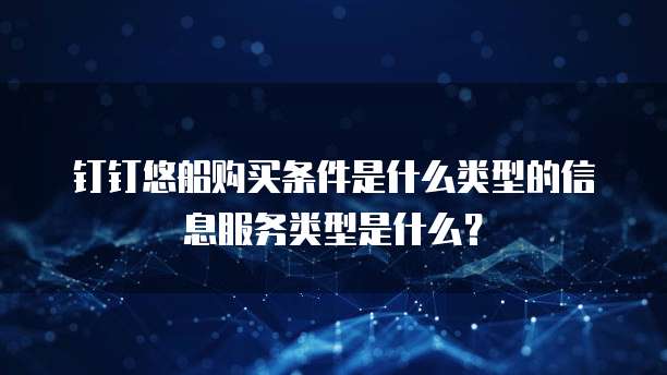 钉钉悠船购买条件是什么类型的信息服务类型是什么?