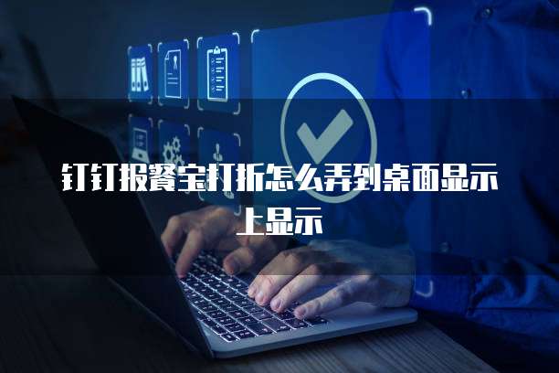 钉钉报餐宝打折怎么弄到桌面显示上显示