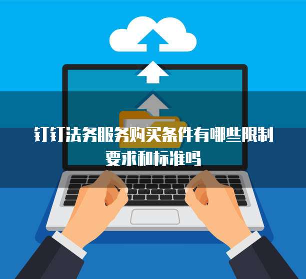 钉钉法务服务购买条件有哪些限制要求和标准吗