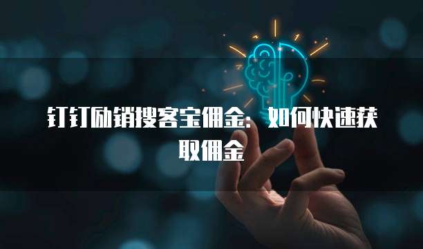 钉钉励销搜客宝佣金:如何快速获取佣金