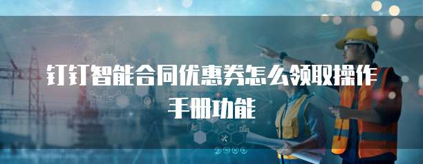 钉钉智能合同优惠券怎么领取操作手册功能