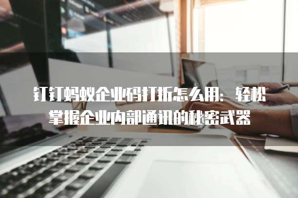 钉钉蚂蚁企业码打折怎么用:轻松掌握企业内部通讯的秘密武器