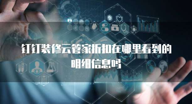 钉钉装修云管家折扣在哪里看到的明细信息吗
