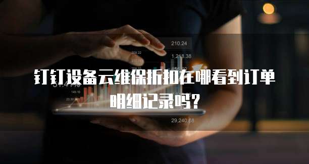 钉钉设备云维保折扣在哪看到订单明细记录吗?