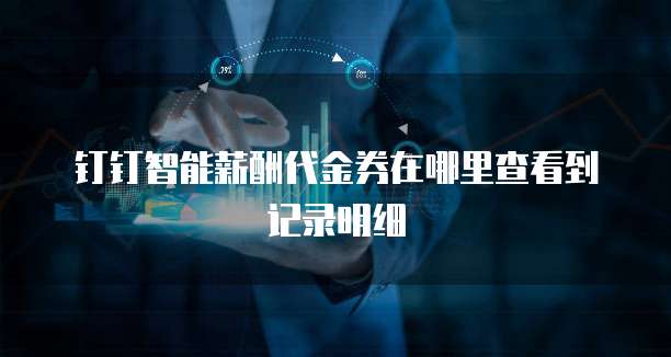 钉钉智能薪酬代金券在哪里查看到记录明细