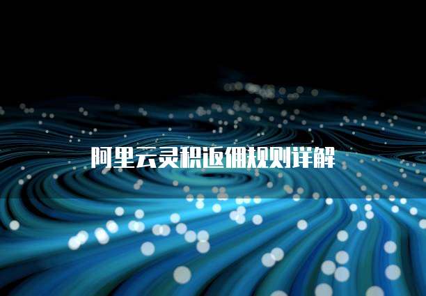 阿里云灵积返佣规则详解