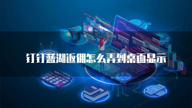 钉钉蓝湖返佣怎么弄到桌面显示