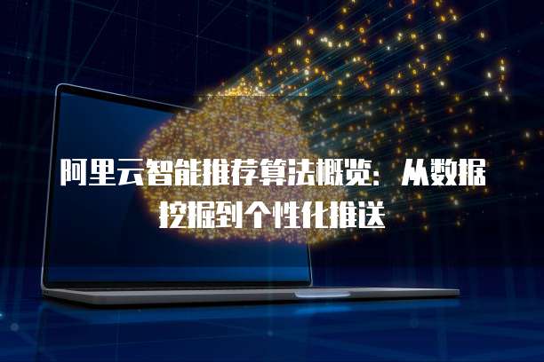 阿里云智能推荐算法概览：从数据挖掘到个性化推送