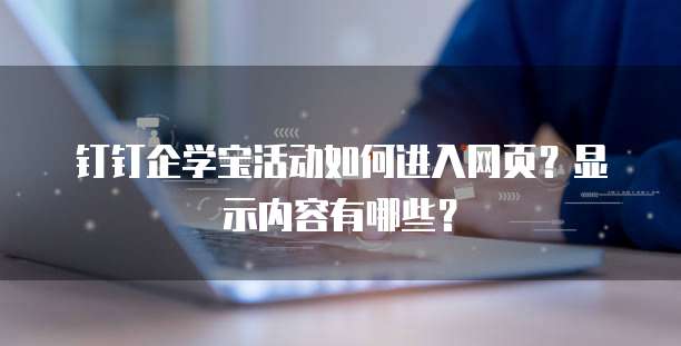 钉钉企学宝活动如何进入网页?显示内容有哪些?