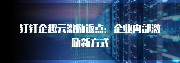 钉钉企趣云激励返点：企业内部激励新方式