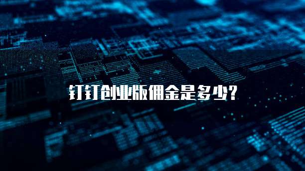 钉钉创业版佣金是多少？