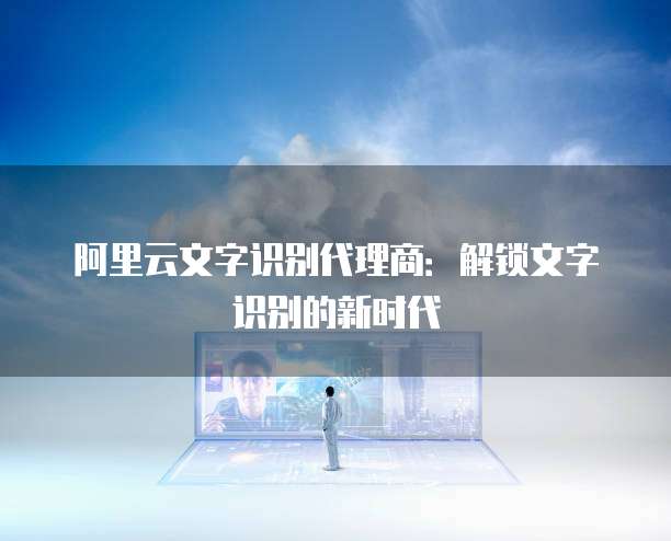 阿里云文字识别代理商:解锁文字识别的新时代