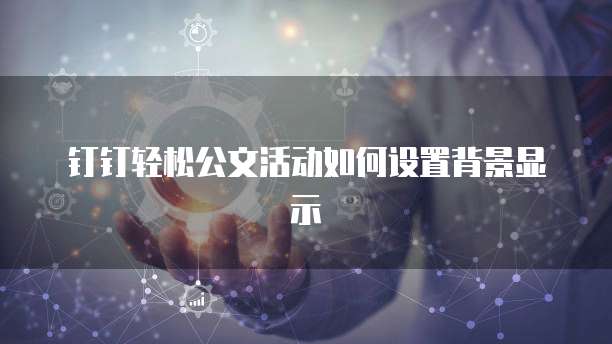 钉钉轻松公文活动如何设置背景显示