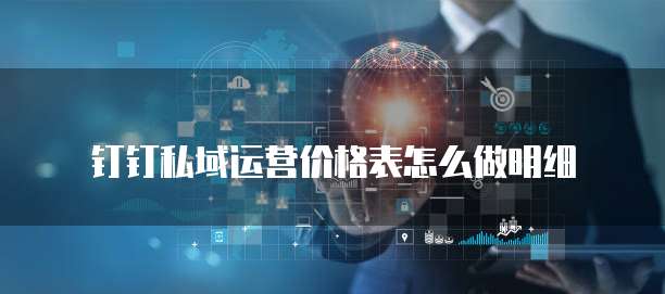 钉钉私域运营价格表怎么做明细