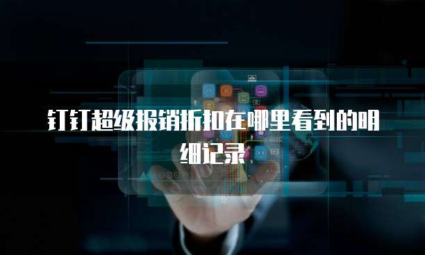 钉钉超级报销折扣在哪里看到的明细记录
