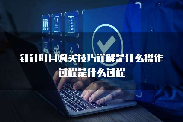 钉钉盯目购买技巧详解是什么操作过程是什么过程