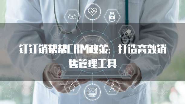 钉钉销帮帮CRM政策:打造高效销售管理工具