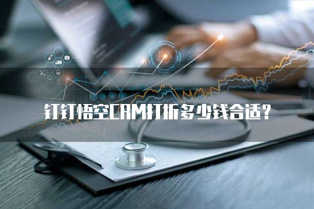 钉钉悟空CRM打折多少钱合适?