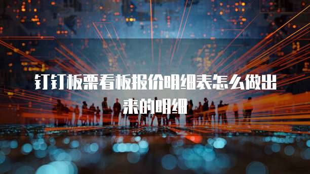 钉钉板栗看板报价明细表怎么做出来的明细