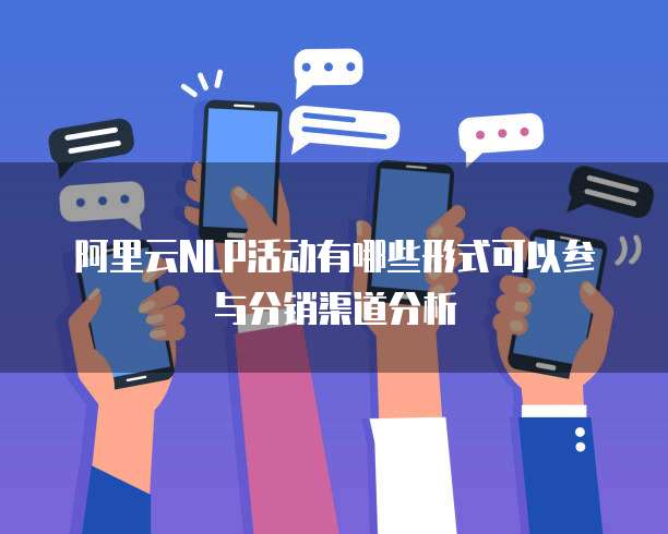 阿里云NLP活动有哪些形式可以参与分销渠道分析