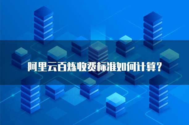 阿里云百炼收费标准如何计算？