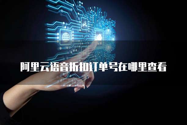 阿里云语音折扣订单号在哪里查看
