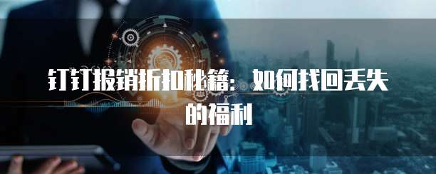 钉钉报销折扣秘籍：如何找回丢失的福利