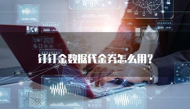 钉钉金数据代金券怎么用?