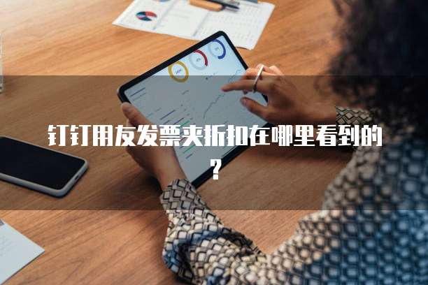 钉钉用友发票夹折扣在哪里看到的?