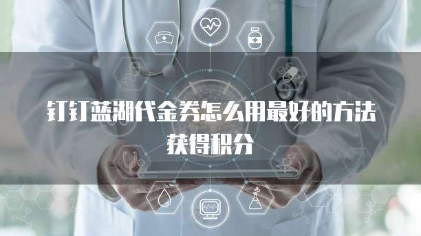 钉钉蓝湖代金券怎么用最好的方法获得积分