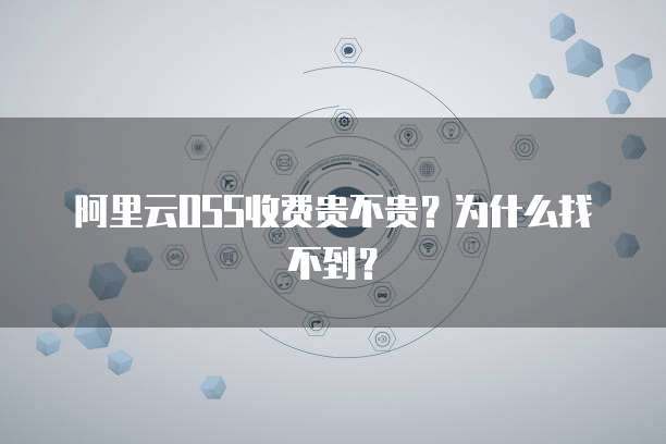 阿里云OSS收费贵不贵？为什么找不到？