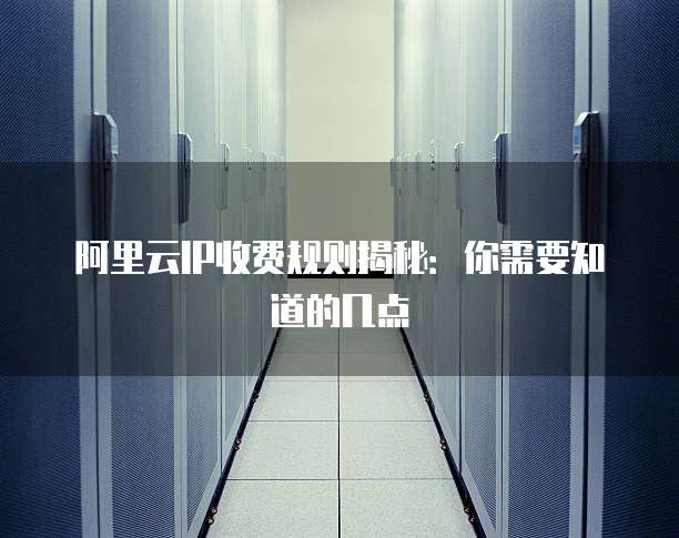 阿里云IP收费规则揭秘：你需要知道的几点
