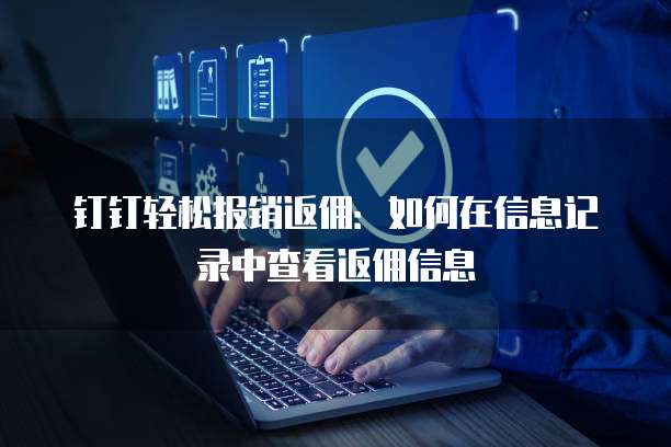 钉钉轻松报销返佣:如何在信息记录中查看返佣信息