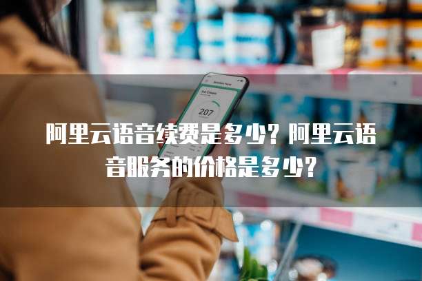 阿里云语音续费是多少？阿里云语音服务的价格是多少？