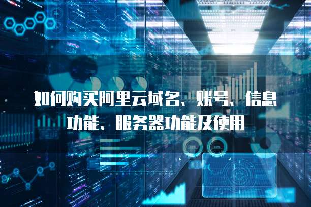 如何购买阿里云域名、账号、信息功能、服务器功能及使用