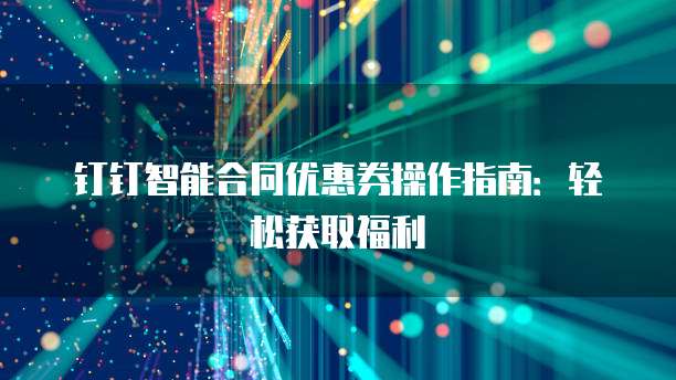 钉钉智能合同优惠券操作指南:轻松获取福利