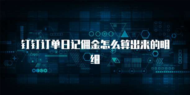 钉钉订单日记佣金怎么算出来的明细