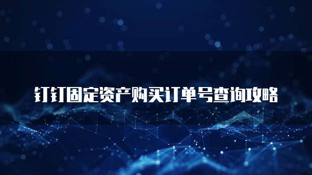 钉钉固定资产购买订单号查询攻略