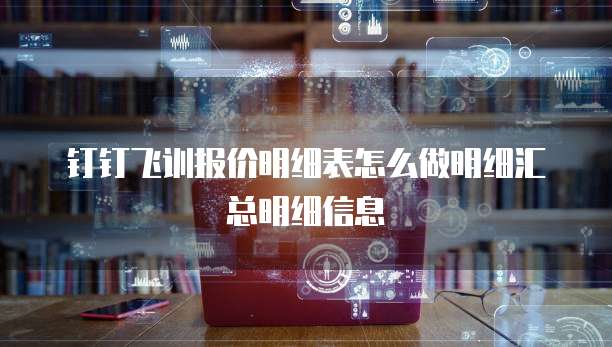 钉钉飞训报价明细表怎么做明细汇总明细信息