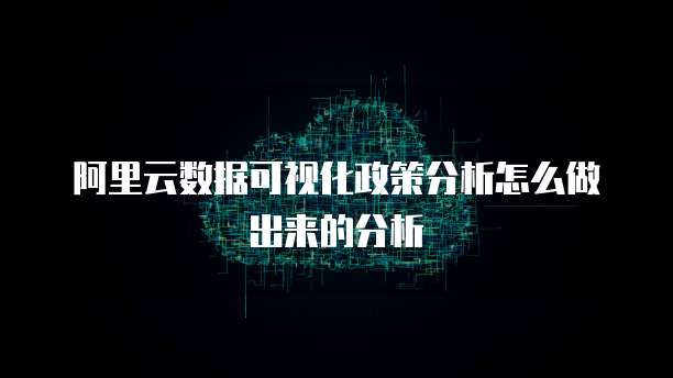 阿里云数据可视化政策分析怎么做出来的分析