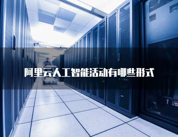 阿里云人工智能活动有哪些形式