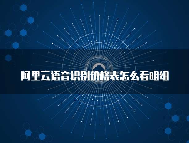 阿里云语音识别价格表怎么看明细