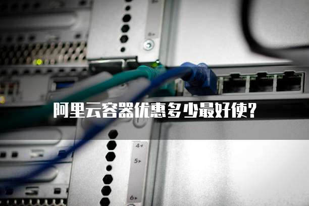 阿里云容器优惠多少最好使？