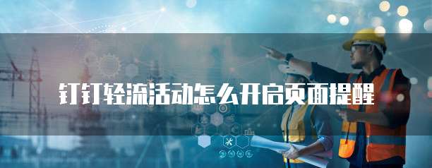 钉钉轻流活动怎么开启页面提醒