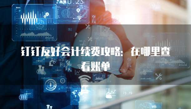 钉钉友好会计续费攻略:在哪里查看账单