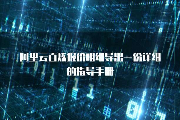 阿里云百炼报价明细导出一份详细的指导手册
