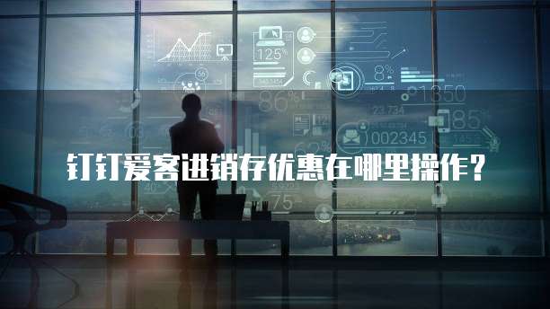钉钉爱客进销存优惠在哪里操作?