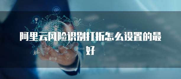 阿里云风险识别打折怎么设置的最好