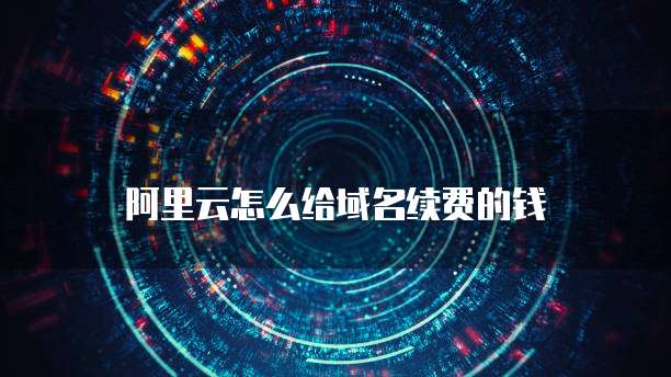 阿里云怎么给域名续费的钱