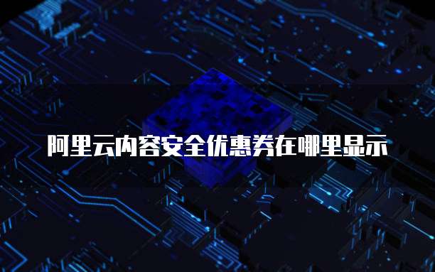 阿里云内容安全优惠券在哪里显示